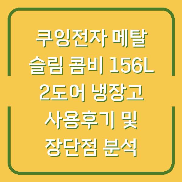 쿠잉전자 메탈 슬림 콤비 156L 2도어 냉장고 사용후기 및 장단점 분석