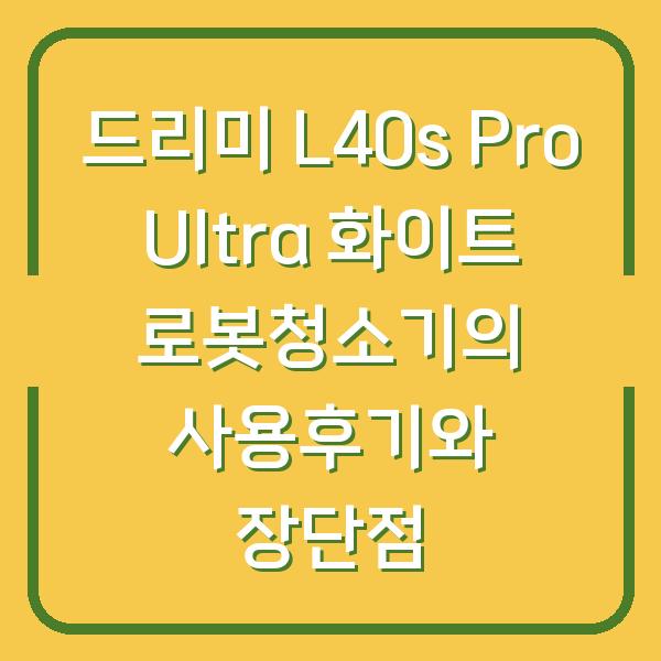 드리미 L40s Pro Ultra 화이트 로봇청소기의 사용후기와 장단점