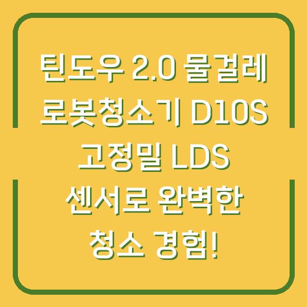 틴도우 2.0 물걸레 로봇청소기 D10S 고정밀 LDS 센서로 완벽한 청소 경험!