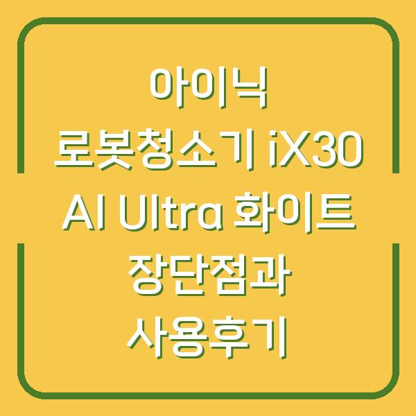 아이닉 로봇청소기 iX30 AI Ultra 화이트 장단점과 사용후기
