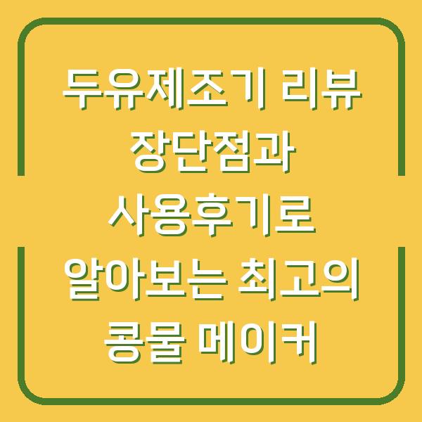 두유제조기 리뷰 장단점과 사용후기로 알아보는 최고의 콩물 메이커