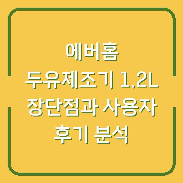 에버홈 두유제조기 1.2L 장단점과 사용자 후기 분석