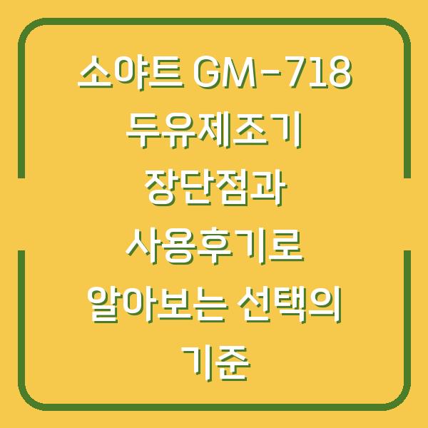 소야트 GM-718 두유제조기 장단점과 사용후기로 알아보는 선택의 기준