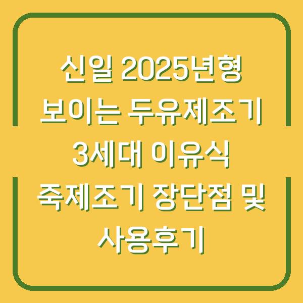 신일 2025년형 보이는 두유제조기 3세대 이유식 죽제조기 장단점 및 사용후기