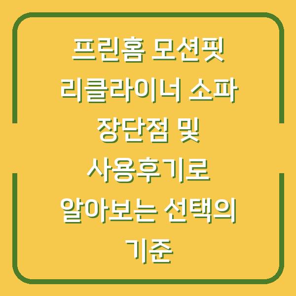 프린홈 모션핏 리클라이너 소파 장단점 및 사용후기로 알아보는 선택의 기준