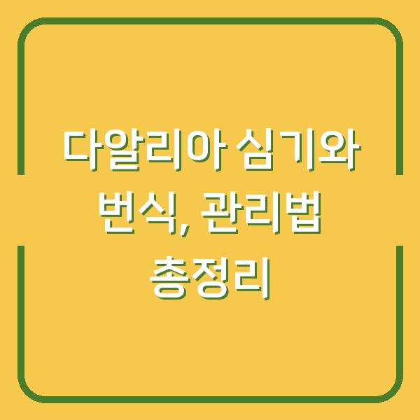 다알리아 심기와 번식, 관리법 총정리