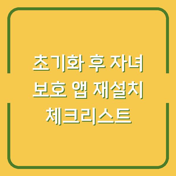 초기화 후 자녀 보호 앱 재설치 체크리스트