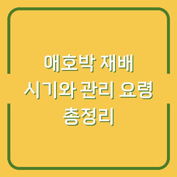 애호박 재배 시기와 관리 요령 총정리