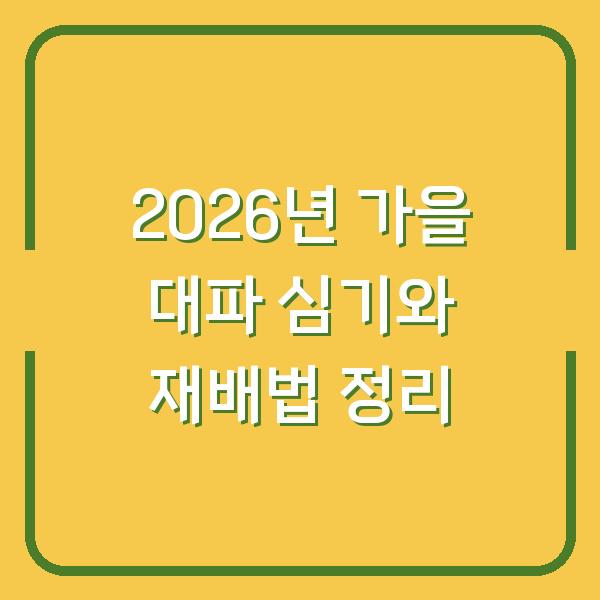 2026년 가을 대파 심기와 재배법 정리