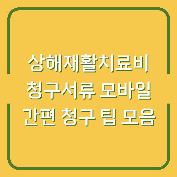 상해재활치료비 청구서류 모바일 간편 청구 팁 모음