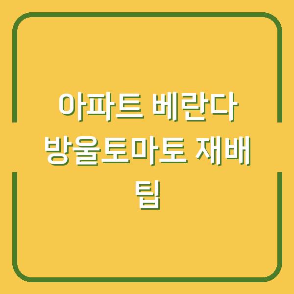 아파트 베란다 방울토마토 재배 팁