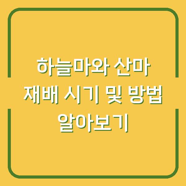 하늘마와 산마 재배 시기 및 방법 알아보기