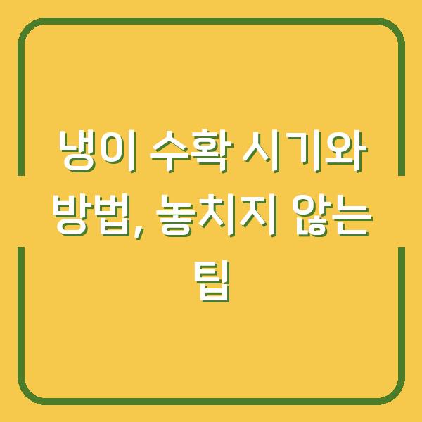 냉이 수확 시기와 방법, 놓치지 않는 팁