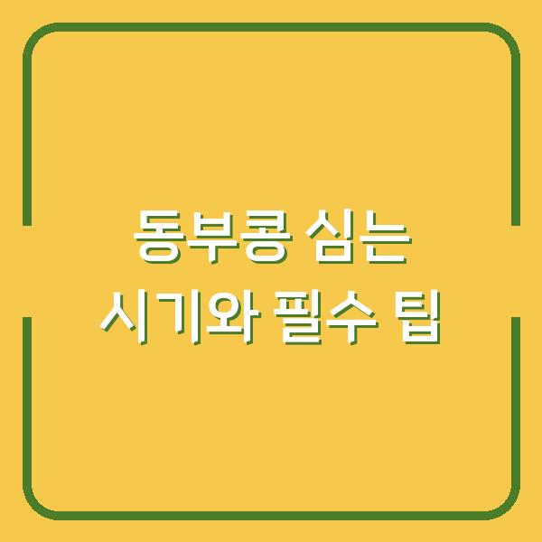 동부콩 심는 시기와 필수 팁