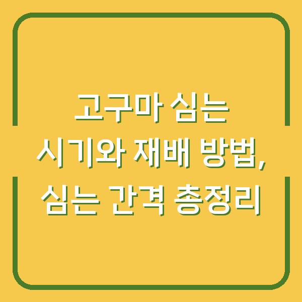 고구마 심는 시기와 재배 방법, 심는 간격 총정리