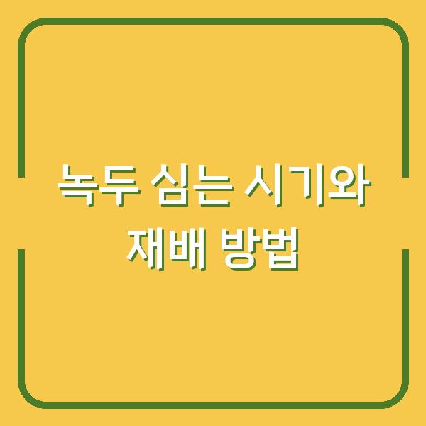 녹두 심는 시기와 재배 방법