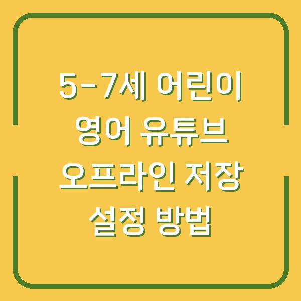 5-7세 어린이 영어 유튜브 오프라인 저장 설정 방법