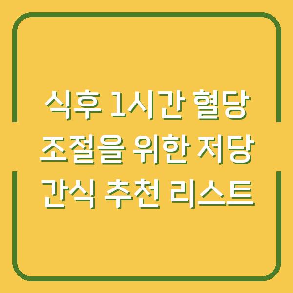 식후 1시간 혈당 조절을 위한 저당 간식 추천 리스트