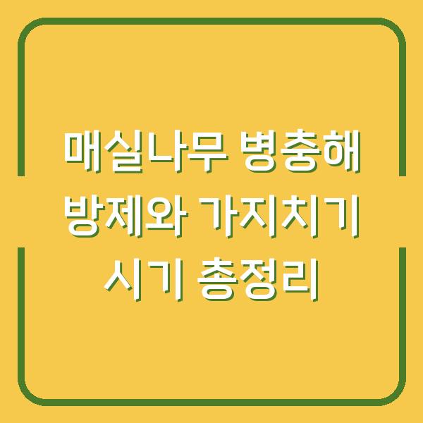 매실나무 병충해 방제와 가지치기 시기 총정리