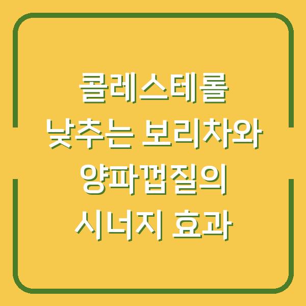 콜레스테롤 낮추는 보리차와 양파껍질의 시너지 효과
