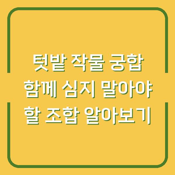 텃밭 작물 궁합 함께 심지 말아야 할 조합 알아보기