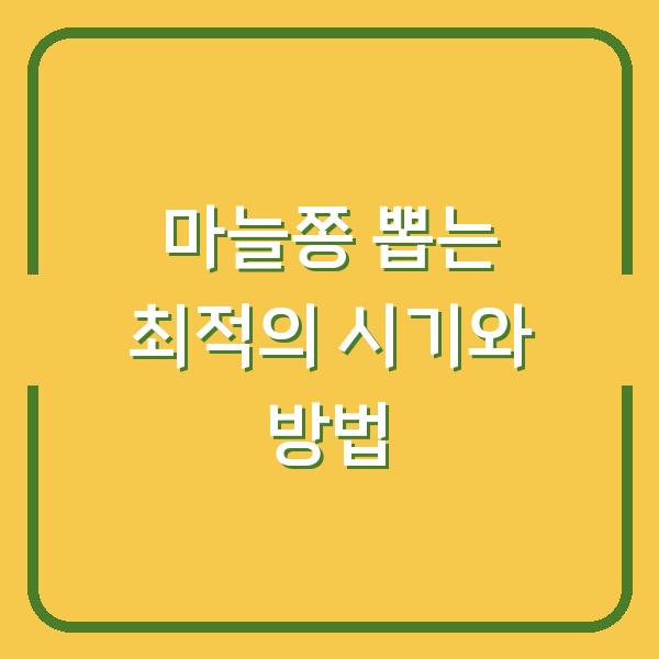 마늘쫑 뽑는 최적의 시기와 방법