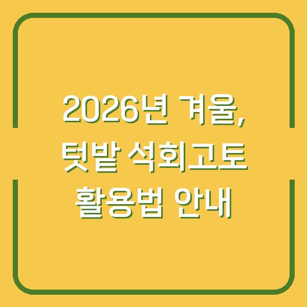 2026년 겨울, 텃밭 석회고토 활용법 안내