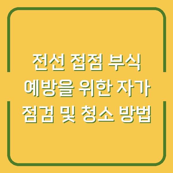 전선 접점 부식 예방을 위한 자가 점검 및 청소 방법