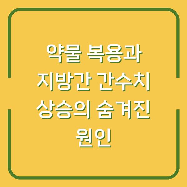 약물 복용과 지방간 간수치 상승의 숨겨진 원인