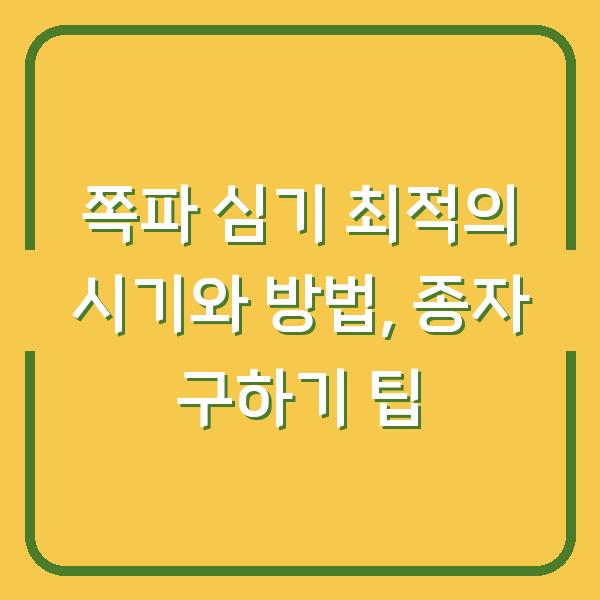 쪽파 심기 최적의 시기와 방법, 종자 구하기 팁