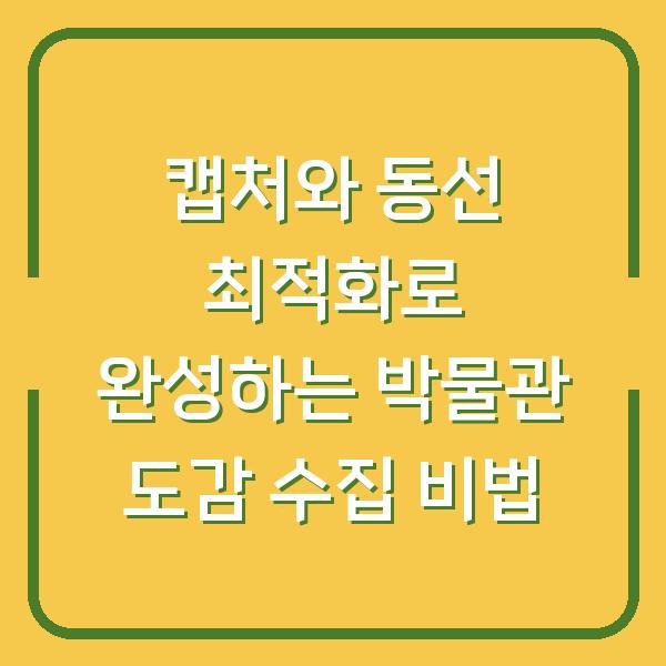 캡처와 동선 최적화로 완성하는 박물관 도감 수집 비법