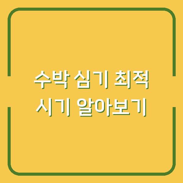수박 심기 최적 시기 알아보기