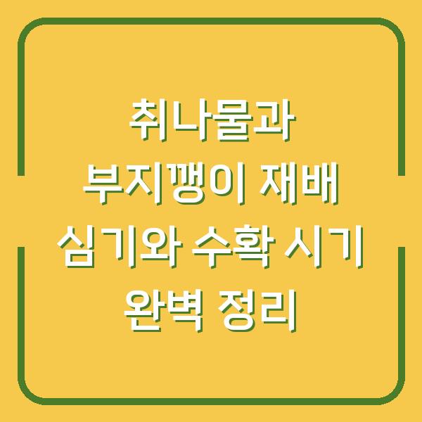 취나물과 부지깽이 재배 심기와 수확 시기 완벽 정리