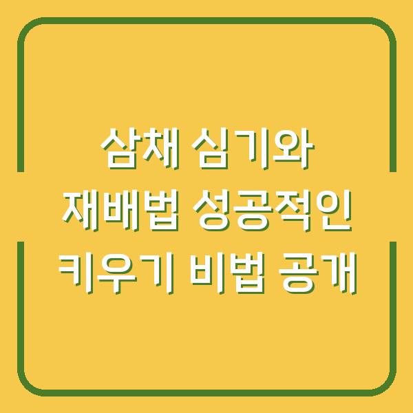 삼채 심기와 재배법 성공적인 키우기 비법 공개