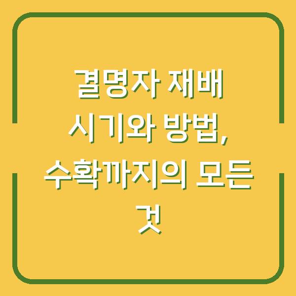 결명자 재배 시기와 방법, 수확까지의 모든 것