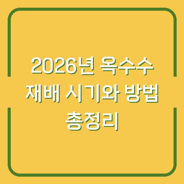 2026년 옥수수 재배 시기와 방법 총정리