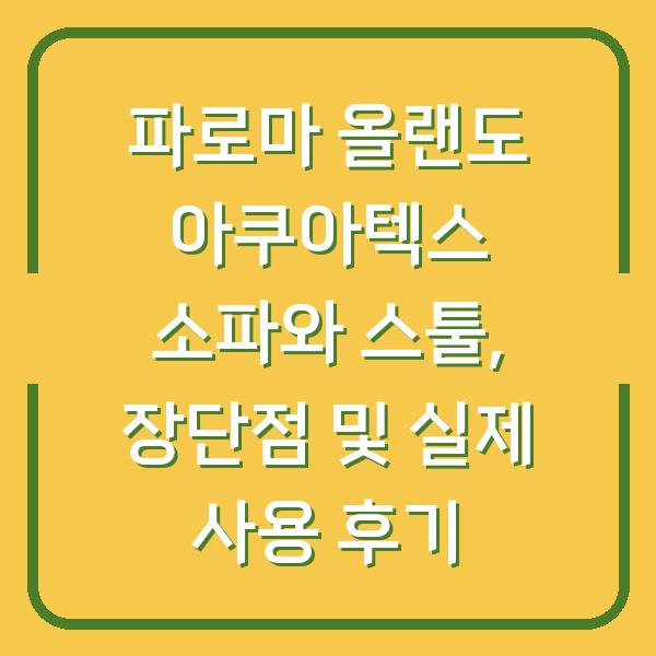파로마 올랜도 아쿠아텍스 소파와 스툴, 장단점 및 실제 사용 후기