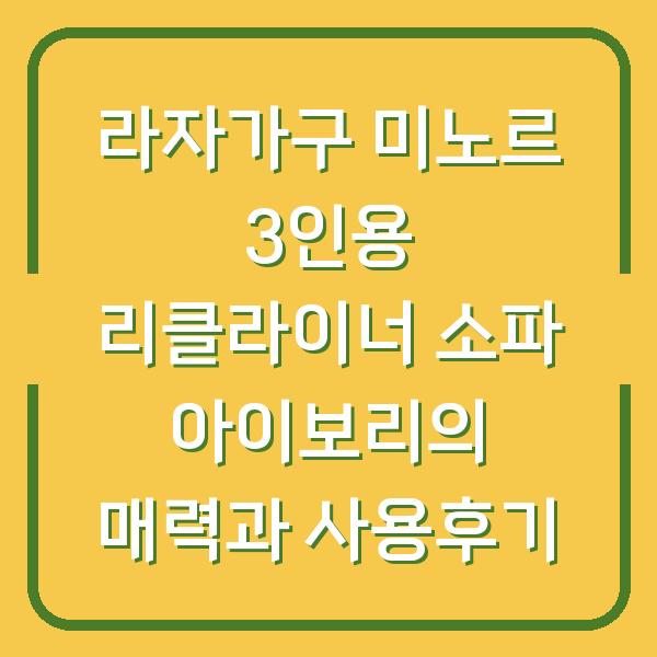 라자가구 미노르 3인용 리클라이너 소파 아이보리의 매력과 사용후기