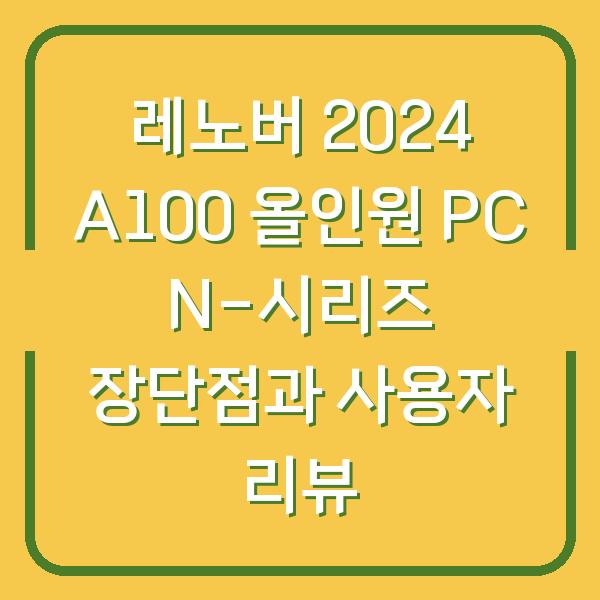 레노버 2024 A100 올인원 PC N-시리즈 장단점과 사용자 리뷰