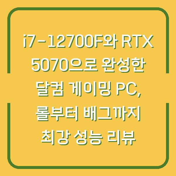 i7-12700F와 RTX 5070으로 완성한 달컴 게이밍 PC, 롤부터 배그까지 최강 성능 리뷰