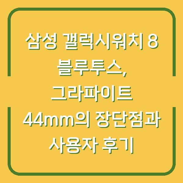 삼성 갤럭시워치 8 블루투스, 그라파이트 44mm의 장단점과 사용자 후기