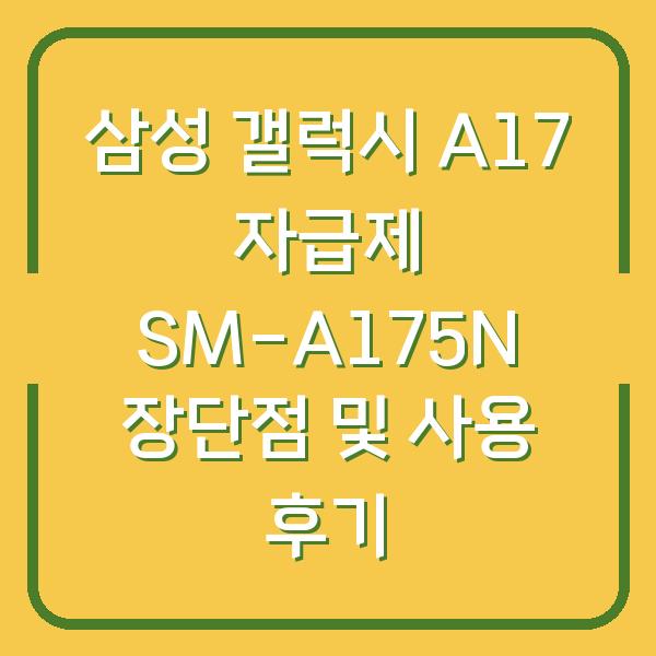삼성 갤럭시 A17 자급제 SM-A175N 장단점 및 사용 후기