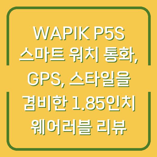 WAPIK P5S 스마트 워치 통화, GPS, 스타일을 겸비한 1.85인치 웨어러블 리뷰