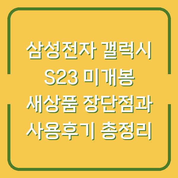 삼성전자 갤럭시 S23 미개봉 새상품 장단점과 사용후기 총정리