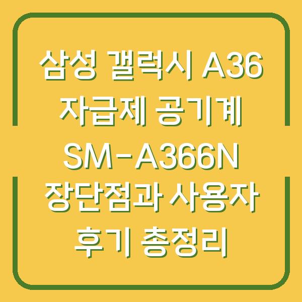 삼성 갤럭시 A36 자급제 공기계 SM-A366N 장단점과 사용자 후기 총정리