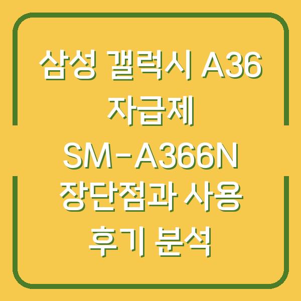 삼성 갤럭시 A36 자급제 SM-A366N 장단점과 사용 후기 분석