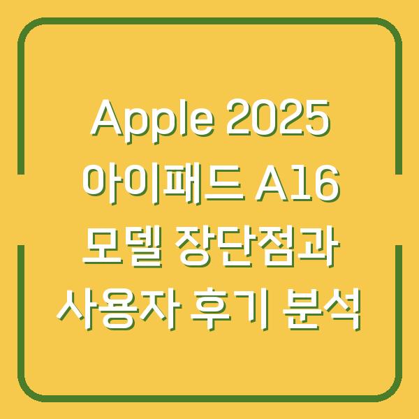 Apple 2025 아이패드 A16 모델 장단점과 사용자 후기 분석