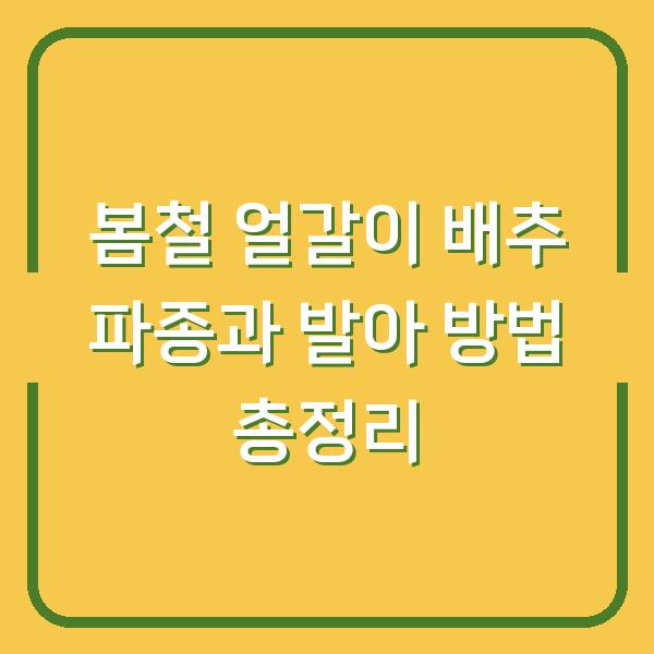 봄철 얼갈이 배추 파종과 발아 방법 총정리