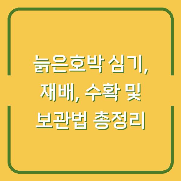 늙은호박 심기, 재배, 수확 및 보관법 총정리