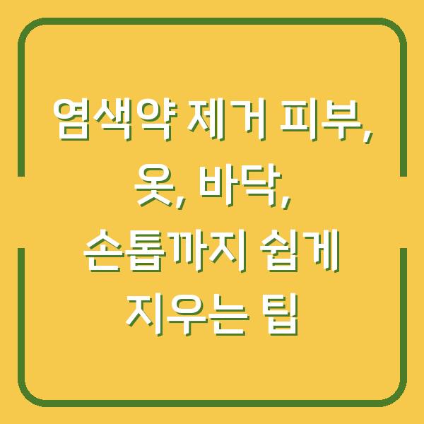 염색약 제거 피부, 옷, 바닥, 손톱까지 쉽게 지우는 팁